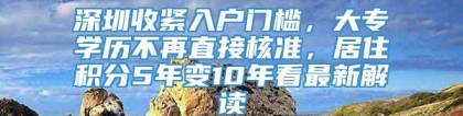 深圳收紧入户门槛，大专学历不再直接核准，居住积分5年变10年看最新解读