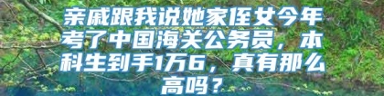 亲戚跟我说她家侄女今年考了中国海关公务员，本科生到手1万6，真有那么高吗？