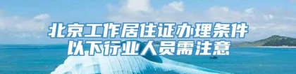 北京工作居住证办理条件以下行业人员需注意