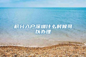 积分入户深圳什么时候可以办理