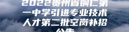 2022贵州省铜仁第一中学引进专业技术人才第二批空岗补招公告