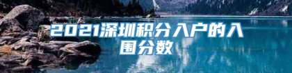 2021深圳积分入户的入围分数