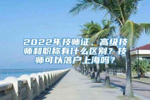 2022年技师证、高级技师和职称有什么区别？技师可以落户上海吗？