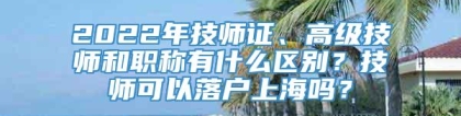 2022年技师证、高级技师和职称有什么区别？技师可以落户上海吗？