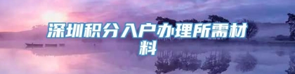 深圳积分入户办理所需材料