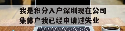 包含我是积分入户深圳现在公司集体户我已经申请过失业的词条