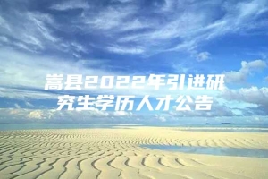 嵩县2022年引进研究生学历人才公告