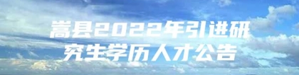 嵩县2022年引进研究生学历人才公告