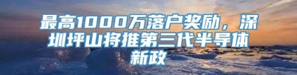 最高1000万落户奖励，深圳坪山将推第三代半导体新政