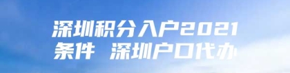 深圳积分入户2021条件 深圳户口代办