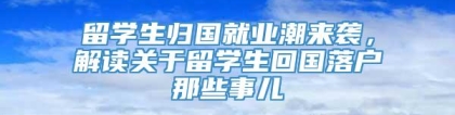 留学生归国就业潮来袭，解读关于留学生回国落户那些事儿