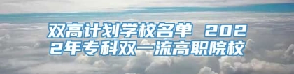双高计划学校名单 2022年专科双一流高职院校