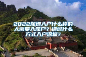 2022深圳入户什么样的人需要入深户？通过什么方式入户深圳？