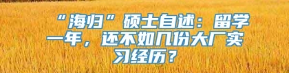 “海归”硕士自述：留学一年，还不如几份大厂实习经历？