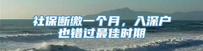 社保断缴一个月，入深户也错过最佳时期