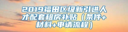 2019福田区级新引进人才配套租房补贴（条件+材料+申请流程）