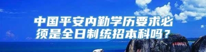 中国平安内勤学历要求必须是全日制统招本科吗？