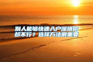 别人能够快速入户深圳你却不行？选择方法很重要