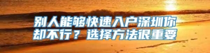 别人能够快速入户深圳你却不行？选择方法很重要