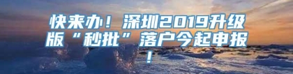 快来办！深圳2019升级版“秒批”落户今起申报！