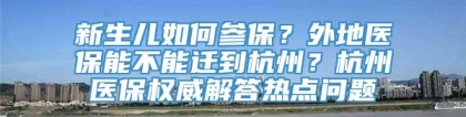 新生儿如何参保？外地医保能不能迁到杭州？杭州医保权威解答热点问题