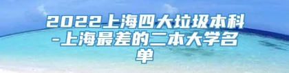 2022上海四大垃圾本科-上海最差的二本大学名单