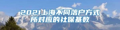 2021上海不同落户方式所对应的社保基数