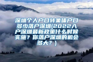 深圳个人户口转集体户口多少落户深圳(2022入户深圳最新政策什么时候实施？你落户深圳的机会多大？)