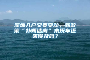 深圳入户又要变动，新政策“扑朔迷离”末班车还来得及吗？