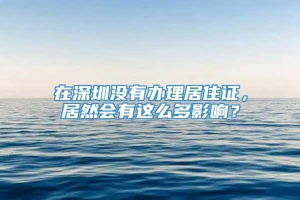 在深圳没有办理居住证，居然会有这么多影响？