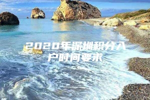 2020年深圳积分入户时间要求