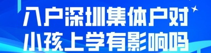 入户深圳集体户对小孩上学有影响吗？