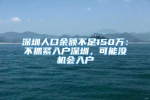 深圳人口余额不足150万：不抓紧入户深圳，可能没机会入户