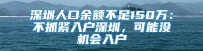 深圳人口余额不足150万：不抓紧入户深圳，可能没机会入户
