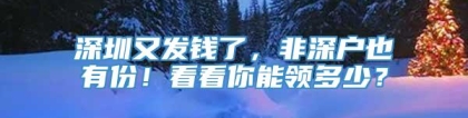 深圳又发钱了，非深户也有份！看看你能领多少？