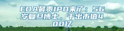 EDA最贵IPO来了：56岁复旦博士，干出市值400亿