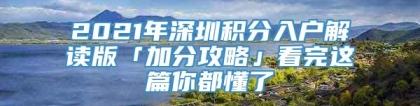 2021年深圳积分入户解读版「加分攻略」看完这篇你都懂了