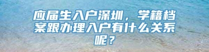 应届生入户深圳，学籍档案跟办理入户有什么关系呢？