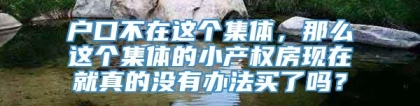 户口不在这个集体，那么这个集体的小产权房现在就真的没有办法买了吗？