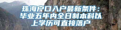 珠海户口入户最新条件：毕业五年内全日制本科以上学历可直接落户