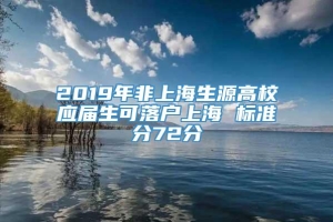 2019年非上海生源高校应届生可落户上海 标准分72分