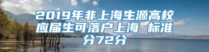 2019年非上海生源高校应届生可落户上海 标准分72分