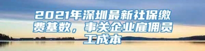 2021年深圳最新社保缴费基数，事关企业雇佣员工成本