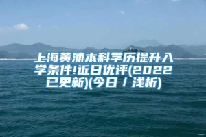 上海黄浦本科学历提升入学条件!近日优评(2022已更新)(今日／浅析)