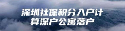 深圳社保积分入户计算深户公寓落户