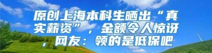 原创上海本科生晒出“真实薪资”，金额令人惊讶，网友：领的是低保吧