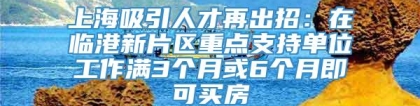 上海吸引人才再出招：在临港新片区重点支持单位工作满3个月或6个月即可买房