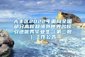 大丰区2022年面向全国部分高校和境外世界名校引进优秀毕业生（第二批）工作公告