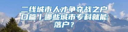 二线城市人才争夺战之户口篇丨哪些城市专科就能落户？