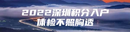 2022深圳积分入户体检不照胸透